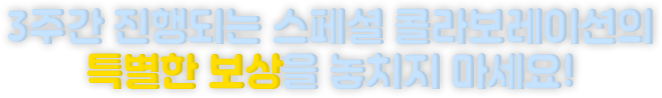 3주간 진행되는 스페셜 콜라보레이션의 특별한 보상을 놓치지 마세요!