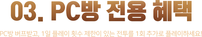 03. PC방 전용 혜택_PC방 버프받고, 1일 플레이 횟수 제한이 있는 전투를 1회 추가로 플레이하세요!