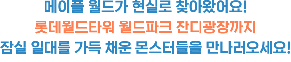 메이플 월드가 현실로 찾아왔어요! 롯데월드타워 월드파크 잔디광장까지 잠실 일대를 가득 채운 몬스터들을 만나러오세요!