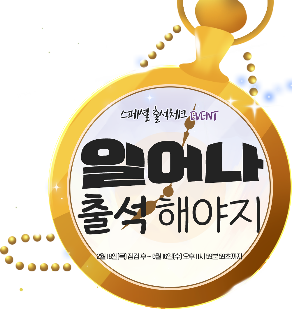 스페셜 출석체크 EVENT 일어나 출석해야지 2월 18일(목) 점검 후 ~ 6월 16일(수) 11시 59분 59초까지